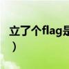 立了个flag是什么梗（立了个flag是什么意思）