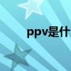 ppv是什么阀（ppv是什么的简称）