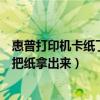 惠普打印机卡纸了怎么把纸拿出来（惠普打印机卡纸了怎么把纸拿出来）