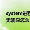 system进程无响应怎么解决（system进程无响应怎么解决）