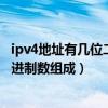 ipv4地址有几位二进制数组成取值范围（ipv4地址由几位二进制数组成）