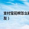 支付宝花呗怎么转账到微信里面（支付宝花呗怎么转账给好友）