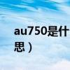 au750是什么银还是白金（au750是什么意思）