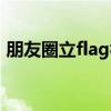 朋友圈立flag视频（朋友圈立flag什么意思）