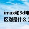 imax和3d电影有啥区别（IMAX和3D电影的区别是什么）