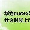 华为matex5g什么时候开卖（华为matex5g什么时候上市）