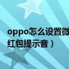 oppo怎么设置微信红包自带红包提醒（oppo怎么设置微信红包提示音）