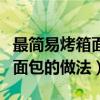 最简易烤箱面包的做法不用牛奶（最简易烤箱面包的做法）