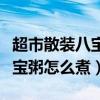 超市散装八宝粥用电饭煲怎么煮（超市散装八宝粥怎么煮）