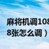 麻将机调108张怎么调成112张（麻将机调108张怎么调）