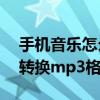 手机音乐怎么转换mp3文件（手机音乐怎么转换mp3格式）