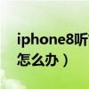 iphone8听筒音量小（iPhone8听筒音量小怎么办）