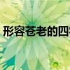 形容苍老的四字词语（形容苍老的四字成语）