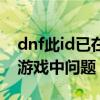 dnf此id已在游戏中怎么解开（dnf此id已在游戏中问题）