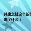 井底之蛙这个故事主要讲的内容是（井底之蛙这个故事主要讲了什么）