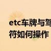 etc车牌与驾驶车牌不符（ETC跟车牌号码不符如何操作）