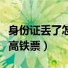 身份证丢了怎么取动车票（身份证丢了怎么取高铁票）