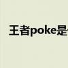 王者poke是什么（王者poke是什么意思）