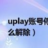 uplay账号停用怎么取消（uplay账号停用怎么解除）