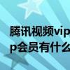 腾讯视频vip会员和超级vip（腾讯超级视频vip会员有什么用）