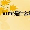 asmr是什么意思?（asmr是什么意思求解）