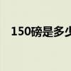 150磅是多少公斤（体重150磅是多少斤）