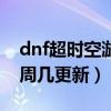 dnf超时空漩涡周几去打好（dnf超时空漩涡周几更新）