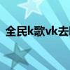 全民k歌vk去哪了（全民k歌的红人vk是谁）