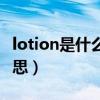 lotion是什么意思中文翻译（lotion是什么意思）