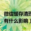 微信缓存清理了有什么影响（微信缓存清理掉有什么影响）