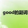 good的副词比较级（good的副词是什么）