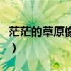 茫茫的草原像什么比喻句（茫茫的草原像什么）