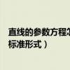 直线的参数方程怎么化成标准式（直线的参数方程怎么化成标准形式）