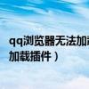 qq浏览器无法加载插件如何处理（我的手机浏览器怎么无法加载插件）