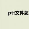 ptt文件怎么做（文件ptt是什么意思）