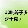 10吨等于多少千克用分数表示（10吨等于多少千克）