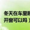 冬天在车里睡觉不开窗户（冬天在车里睡觉不开窗可以吗）