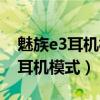 魅族e3耳机模式怎么取消（魅蓝e2怎么关掉耳机模式）