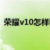 荣耀v10怎样强制关机（荣耀v10怎样分屏）