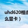 uhd620相当于什么显卡（uhd620相当于什么显卡）