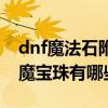 dnf魔法石附魔宝珠怎么获得（dnf魔法石附魔宝珠有哪些）