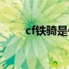 cf铁骑是什么等级（cf铁骑是什么）