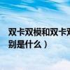 双卡双模和双卡双待有什么区别（双卡双待和双卡多模的区别是什么）