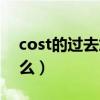 cost的过去式是什么呢（cost的过去式是什么）