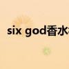 six god香水视频（six god香水是什么梗）