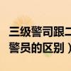 三级警司跟二级警司的区别（三级警司和二级警员的区别）