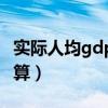 实际人均gdp和名义gdp（实际人均gdp怎么算）