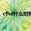 cfhd什么时候上线的（cfhd什么时候上线）