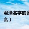 君泽名字的含义是什么（君泽名字的含义是什么）