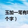 玉加一笔有哪15个字写法（玉加一笔有哪15个字）